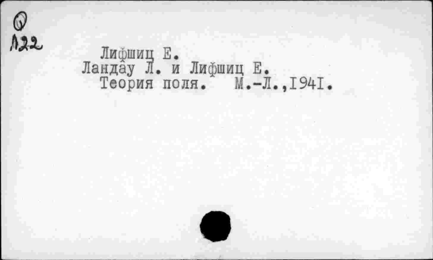 ﻿(9 лдх,
Лифшиц Е.
Ландау Л. и Лифшиц Е.
Теория поля. М.-Л.,1941.